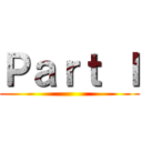 Ｐａｒｔ Ｉ ()