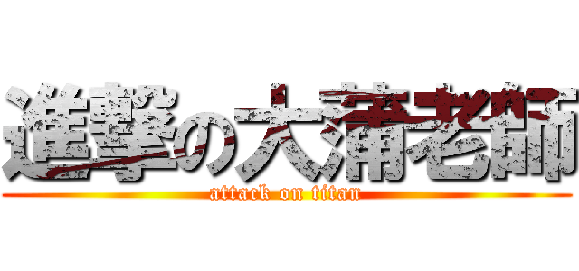 進撃の大蒲老師 (attack on titan)
