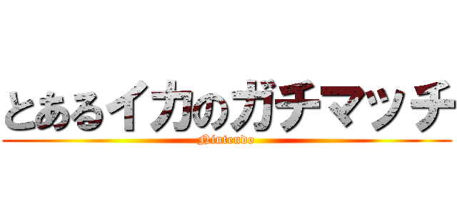 とあるイカのガチマッチ (Nintendo)