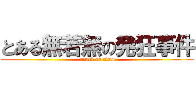 とある無若無の発狂事件 (attack on titan)