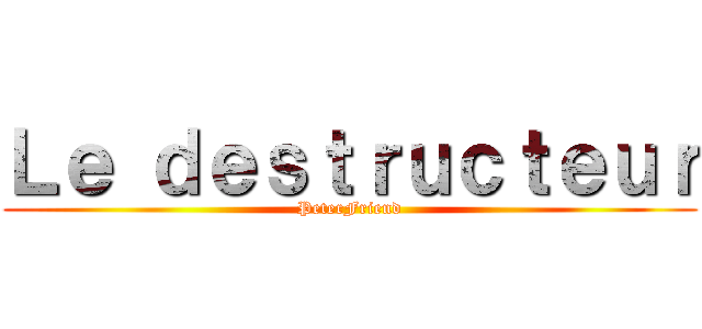 Ｌｅ ｄｅｓｔｒｕｃｔｅｕｒ (PeterFriend)