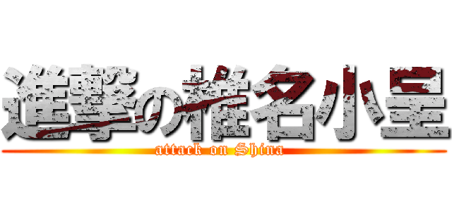 進撃の椎名小呈 (attack on Shina )