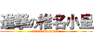 進撃の椎名小呈 (attack on Shina )