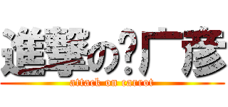 進撃の罗广彦 (attack on carrot)