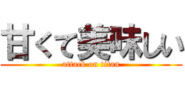 甘くて美味しい (attack on titan)