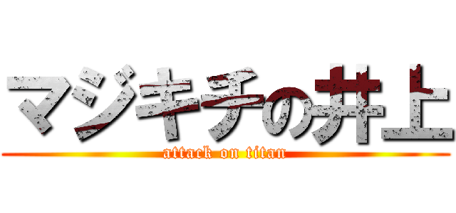 マジキチの井上 (attack on titan)