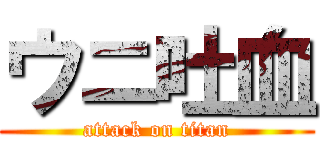 ウニ吐血 (attack on titan)
