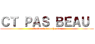 ＣＴ ＰＡＳ ＢＥＡＵ  (Vraiment ct moche mdr)