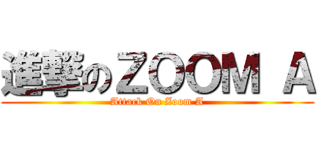 進撃のＺＯＯＭ Ａ (Attack On Zoom A)