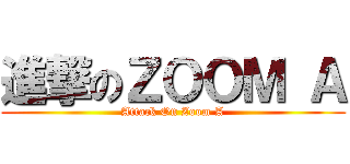 進撃のＺＯＯＭ Ａ (Attack On Zoom A)