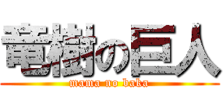 竜樹の巨人 (mama no baka)