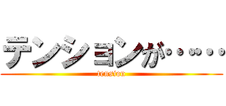 テンションが…… (tension)