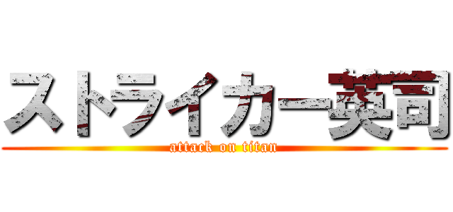 ストライカー英司 (attack on titan)