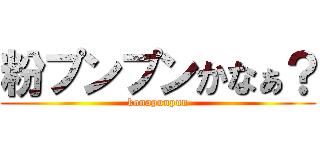 粉プンプンかなぁ？ (konapunpun)