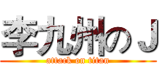 李九州のＪ (attack on titan)