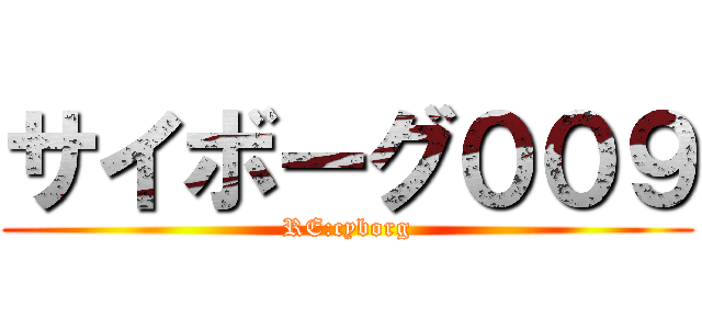 サイボーグ００９ (RE:cyborg)