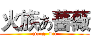 火族あ蔷薇 (qiang  wei)