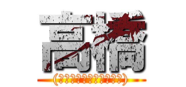 高橋 ((ちんちんかゆすぎて死ぬ))