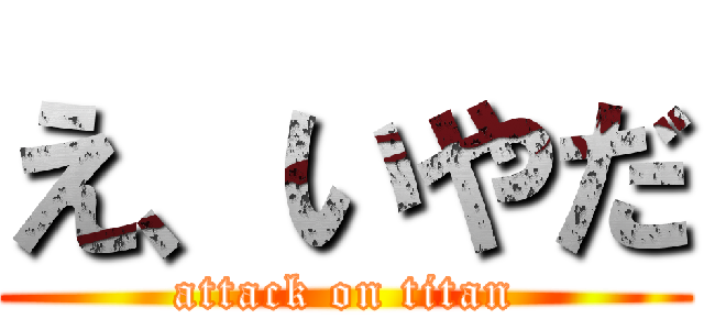 え、いやだ (attack on titan)