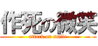 作死の微笑 (attack on smile)