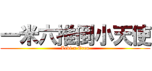 一米六推倒小天使 (Levi x Eren)