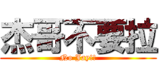 杰哥不要拉 (No Jay!!)