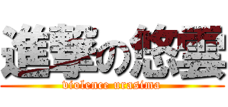 進撃の悠雲 (violence urasima)