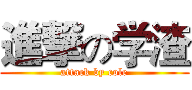 進撃の学渣 (attack by cole)