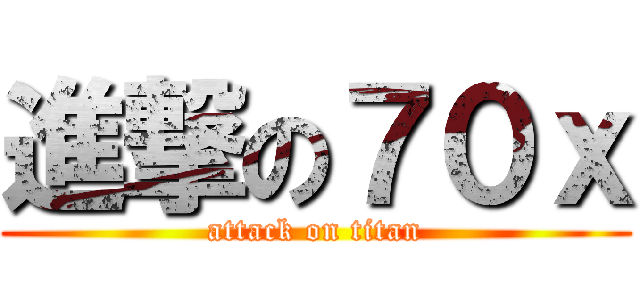 進撃の７０ｘ (attack on titan)