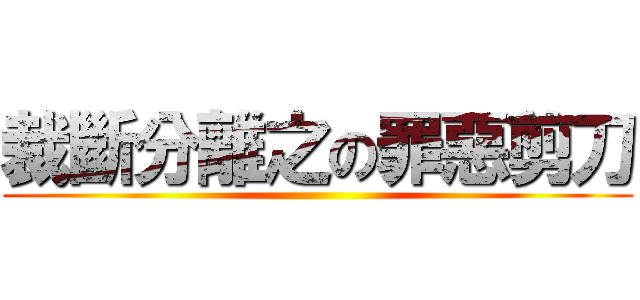裁斷分離之の罪惡剪刀 ()
