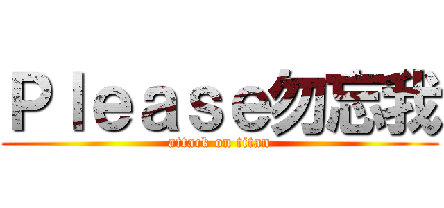 Ｐｌｅａｓｅ勿忘我 (attack on titan)