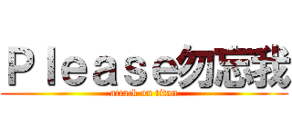 Ｐｌｅａｓｅ勿忘我 (attack on titan)
