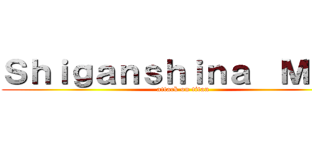Ｓｈｉｇａｎｓｈｉｎａ  Ｍｉｎｉ (attack on titan)
