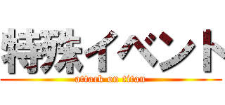 特殊イベント (attack on titan)