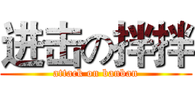 进击の拌拌 (attack on banban)