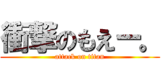 衝撃のもえー。 (attack on titan)