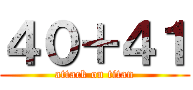 ４０＋４１ (attack on titan)