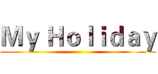 Ｍｙ Ｈｏｌｉｄａｙ ()