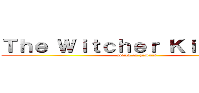 Ｔｈｅ Ｗｉｔｃｈｅｒ Ｋｉｎｇｄｏｍ (attack on humans)