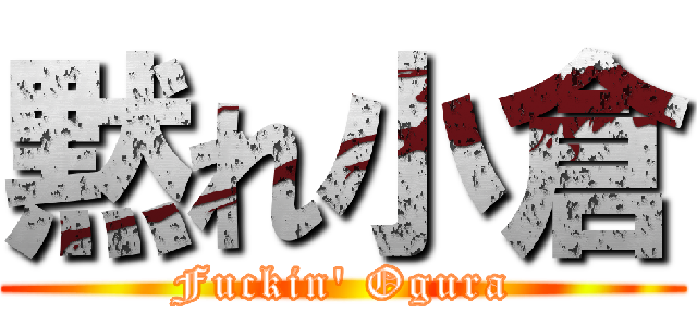 黙れ小倉 (Fuckin\' Ogura)