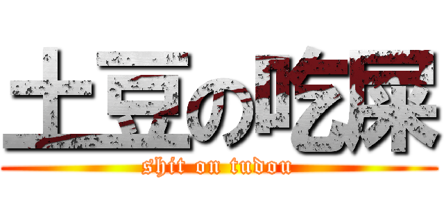 土豆の吃屎 (shit on tudou)