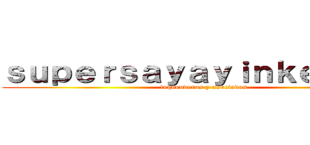 ｓｕｐｅｒｓａｙａｙｉｎｋｅｎｉ３７ (loquenderos y asociados)