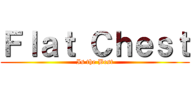 Ｆｌａｔ Ｃｈｅｓｔ (Is the Best)