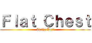 Ｆｌａｔ Ｃｈｅｓｔ (Is the Best)