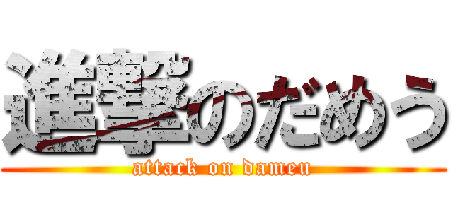 進撃のだめう (attack on dameu)