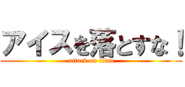 アイスを落とすな！ (attack on titan)