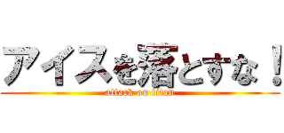 アイスを落とすな！ (attack on titan)