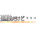 孤独だけど・・・ (孤独だけど・・・)