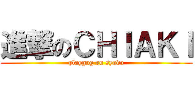 進撃のＣＨＩＡＫＩ (playgng on syodo)