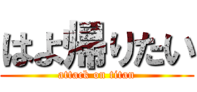 はよ帰りたい (attack on titan)